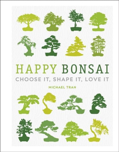 Happy Bonsai : Choose It, Shape It, Love It | Michael Tran | ISBN: 9780241412381 - Yorkshire Bonsai