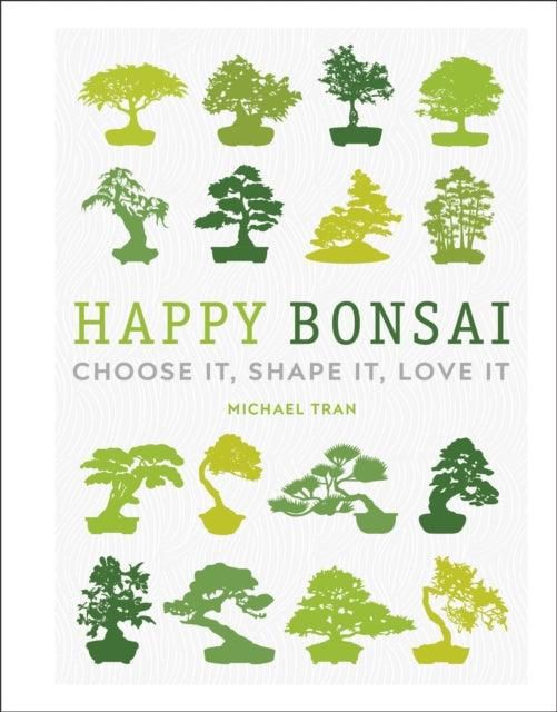 Happy Bonsai : Choose It, Shape It, Love It | Michael Tran | ISBN: 9780241412381 - Yorkshire Bonsai
