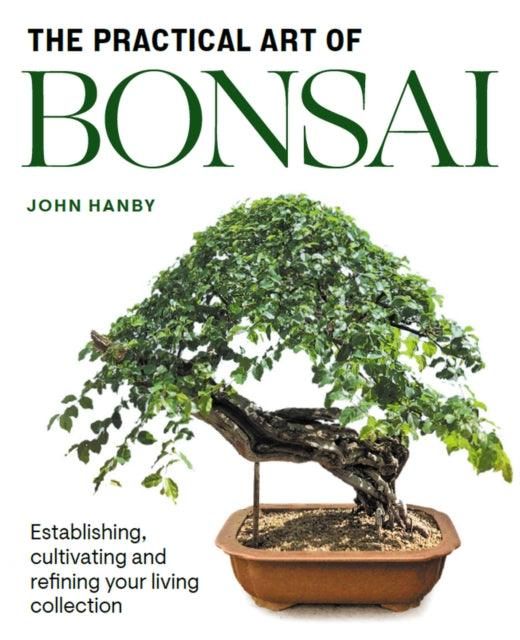 Practical Art of Bonsai : Establishing, cultivating and refining your living collection | John Hanby | ISBN: 9781785009853 - Yorkshire Bonsai