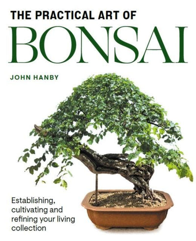 Practical Art of Bonsai : Establishing, cultivating and refining your living collection | John Hanby | ISBN: 9781785009853 - Yorkshire Bonsai